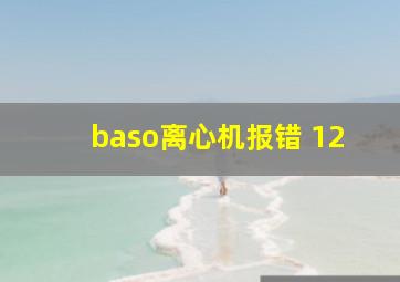 baso离心机报错 12